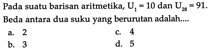 Pada suatu barisan aritmetika, U1=10 dan U28=91. Beda antara dua suku yang berurutan adalah 