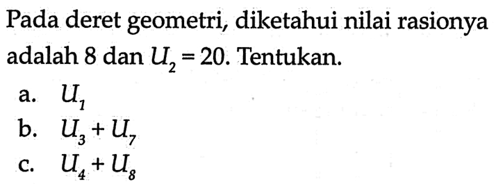 Pada deret geometri, diketahui nilai rasionya adalah 8 dan U2=20. Tentukan. a. U1 b. U3+U7 c. U4+U8