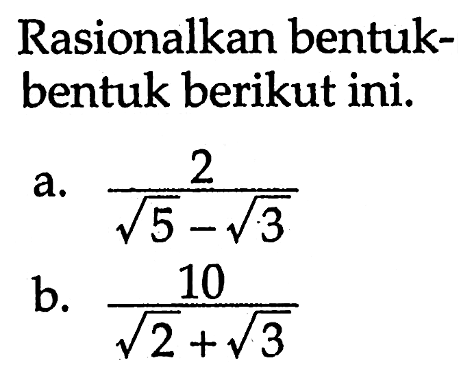 Rasionalkan bentuk-bentuk berikut ini. a. 2/(akar(5) - akar(3)) b. 10/(akar(2) + akar(3))