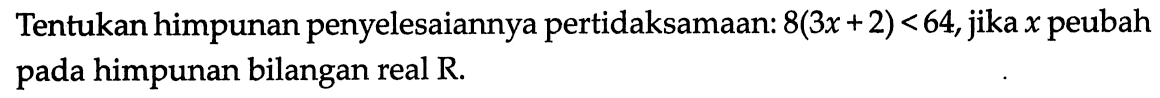 Tentukan himpunan penyelesaiannya pertidaksamaan: 8(3x+2)<64, jika x peubah pada himpunan bilangan real R.
