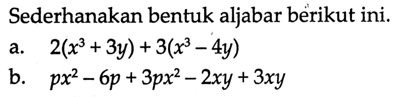 Sederhanakan bentuk aljabar berikut ini. a. 2(x^3 + 3y) + 3(x^3-4y) b. px^2 - 6p + 3px^2 - 2xy + 3xy