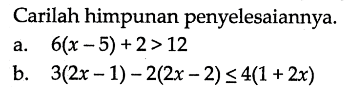 Carilah himpunan penyelesaiannya. a. 6(x-5)+2>12 b. 3(2x-1)-2(2x-2)<=4(1+2x)