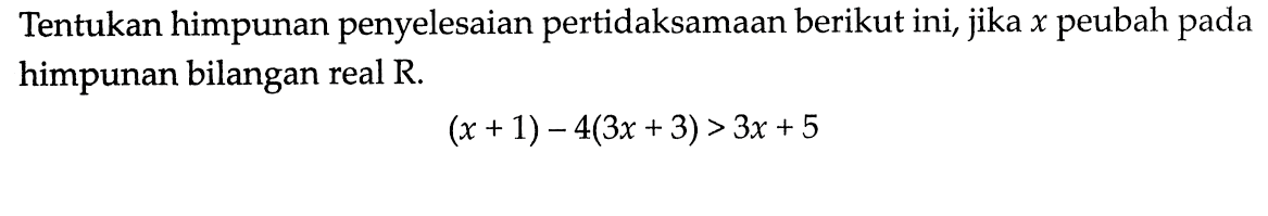 Tentukan himpunan penyelesaian pertidaksamaan berikut ini, jika x peubah pada himpunan bilangan real R. (x+1)-4(3x+3)>3x+5