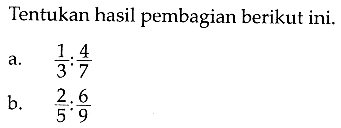 Tentukan hasil pembagian berikut ini. a. 1/3 : 4/7 b. 2/5 : 6/9