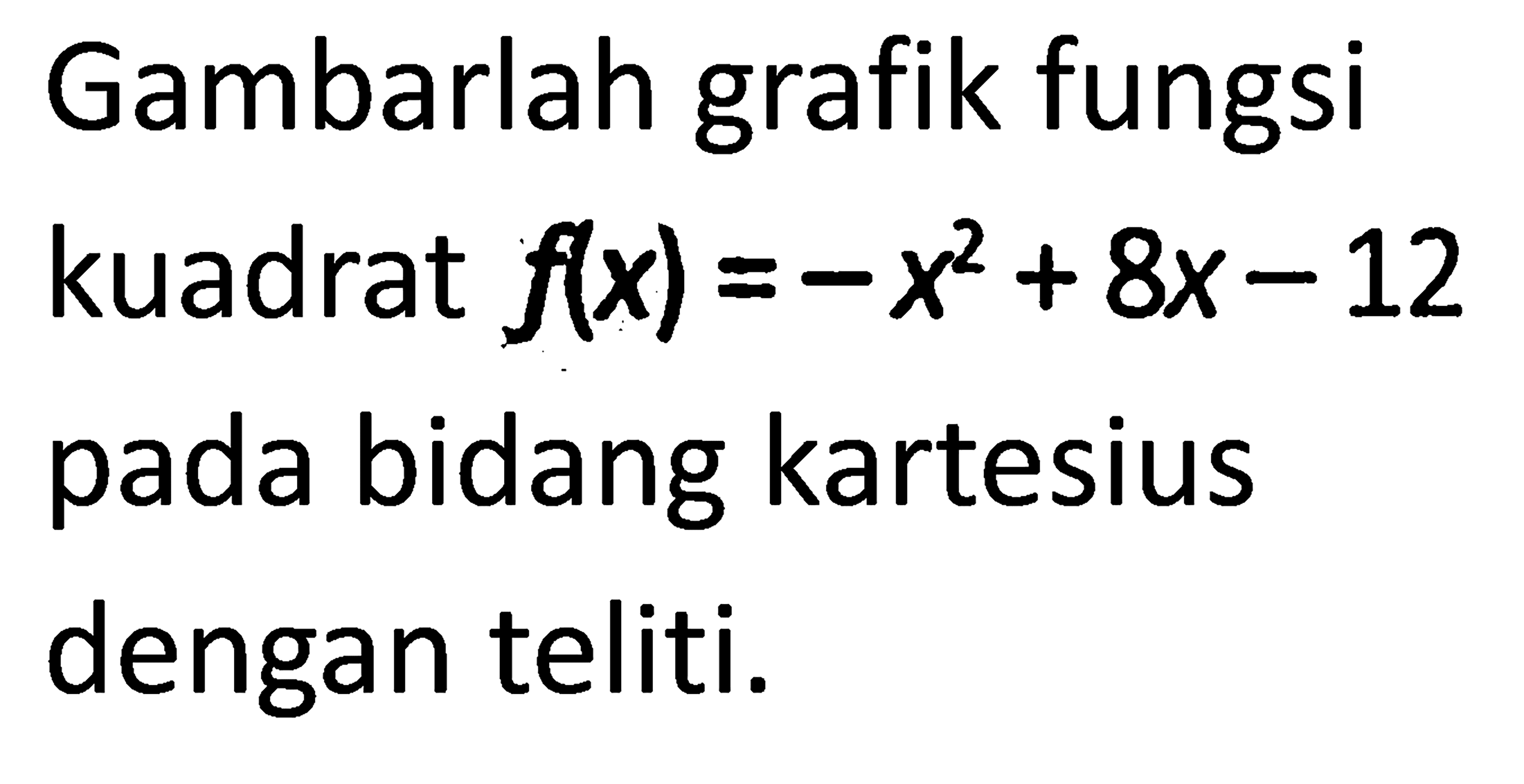 Gambarlah grafik fungsi kuadrat f(x)=-x^2+8x-12 pada bidang kartesius dengan teliti.