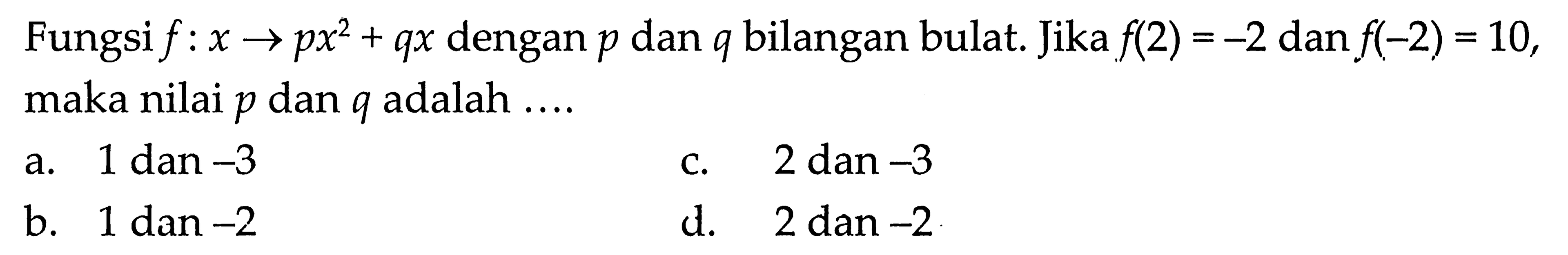 Fungsi f : x -> px^2 + qx dengan p dan q bilangan bulat. Jika f(2) = -2 dan f(-2) = 10, maka nilai p dan q adalah ....