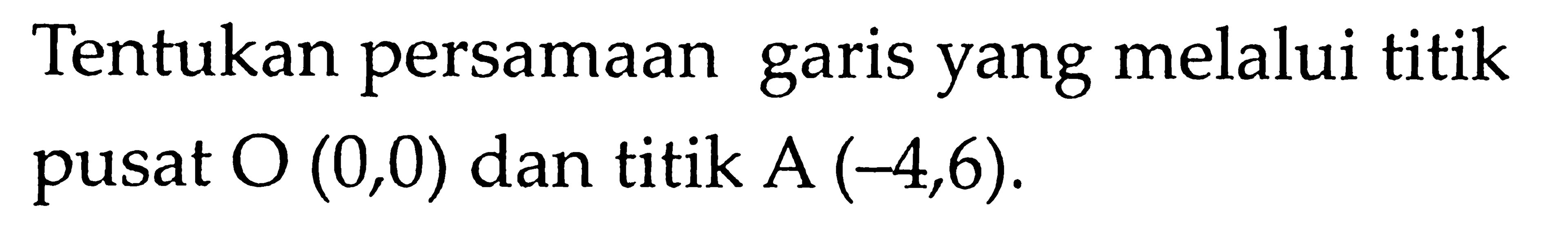 Tentukan persamaan garis yang melalui titik pusat O (0,0) dan titik A (-4,6).