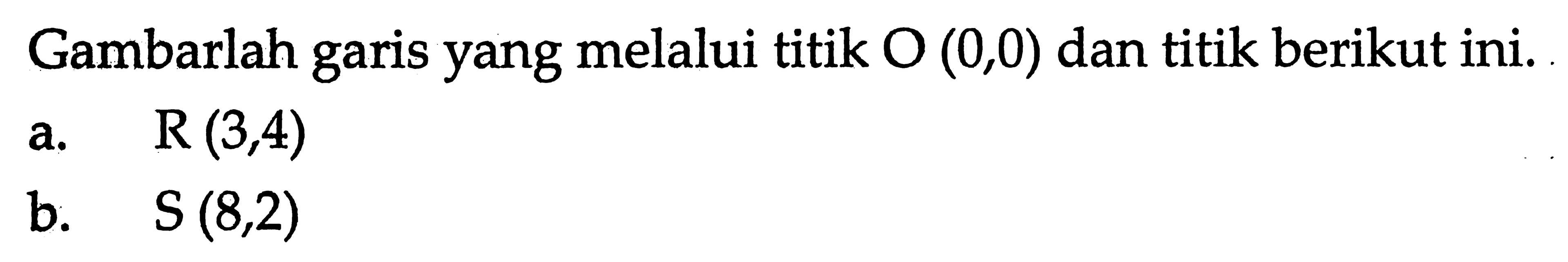 Gambarlah garis yang melalui titik O (0,0) dan titik berikut ini. a. R(3,4) ab. S(8,2)