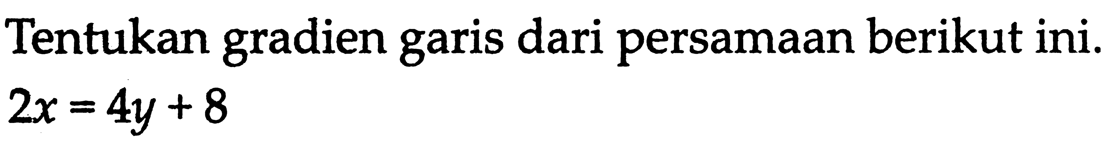 Tentukan gradien garis dari persamaan berikut ini. 2x=4y+8