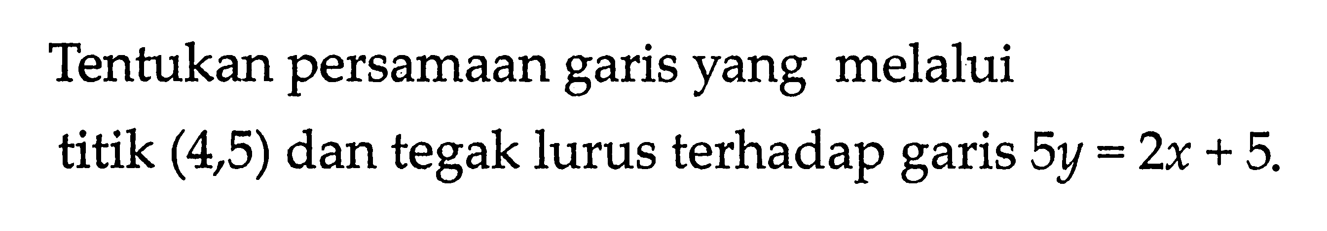 Tentukan persamaan garis yang melalui titik (4,5) dan tegak lurus terhadap garis 5y=2x+5.