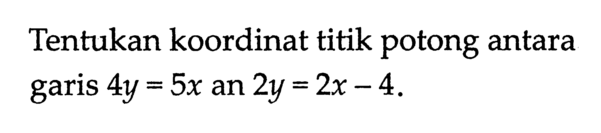 Tentukan koordinat titik potong antara garis 4y = 5x an 2y = 2x - 4.