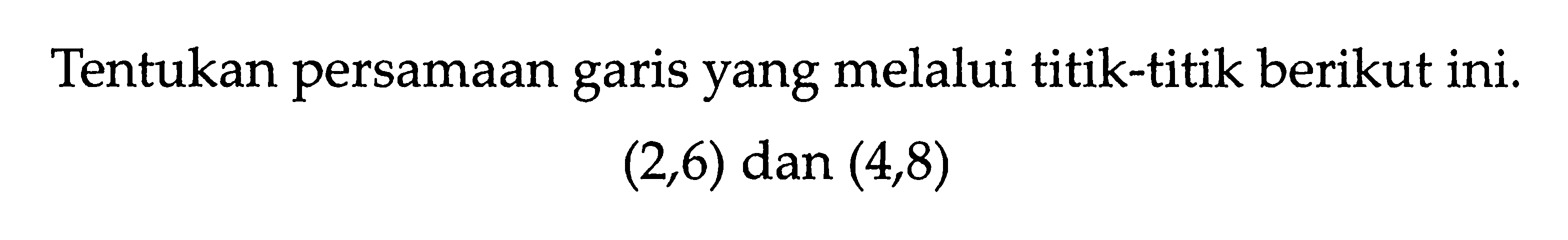 Tentukan persamaan garis yang melalui titik-titik berikut ini. (2,6) dan (4,8)