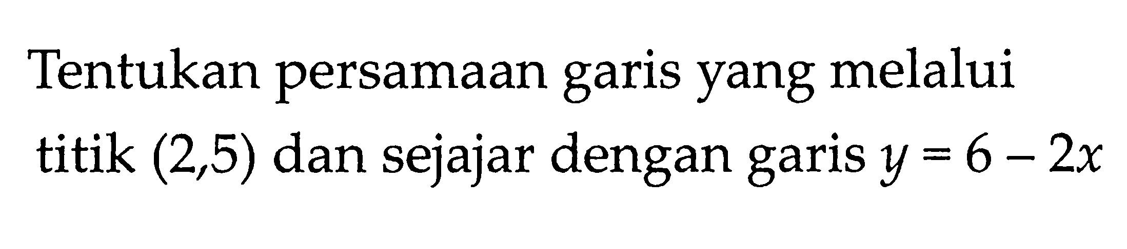 Tentukan persamaan garis yang melalui titik (2,5) dan sejajar dengan garis y = 6 - 2x