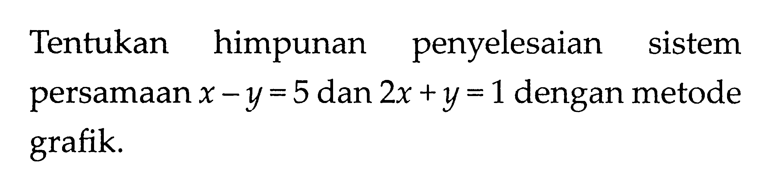 Tentukan himpunan penyelesaian sistem persamaan x - y = 5 dan 2x + y = 1 dengan metode grafik.