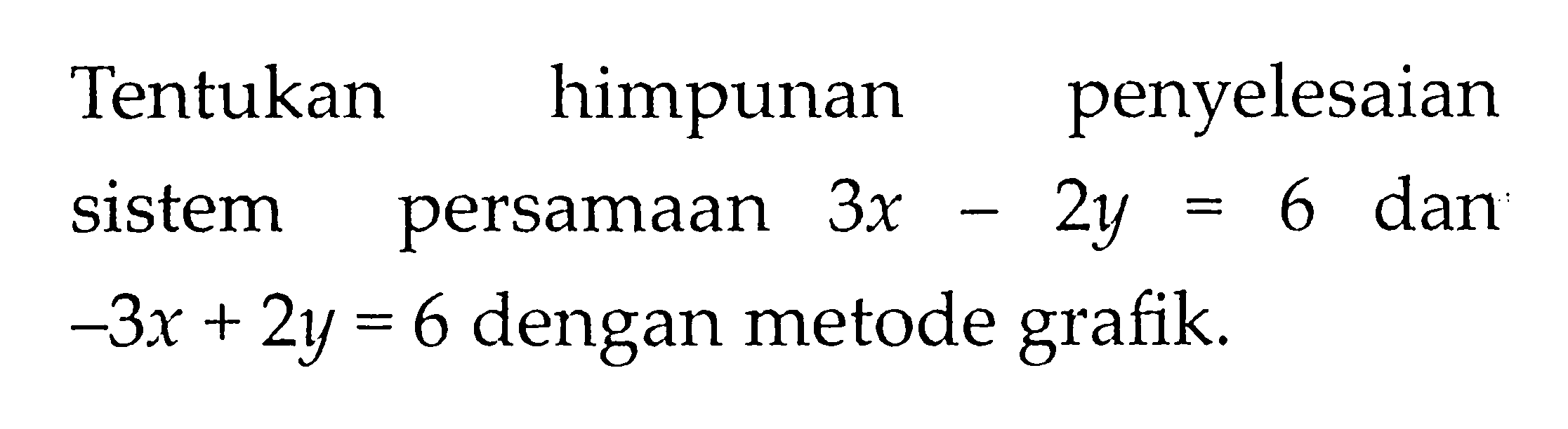 Tentukan penyelesaian himpunan persamaan sistem 3x - 2y = 6 dan -3x - 2y = 6 dengan metode grafik.