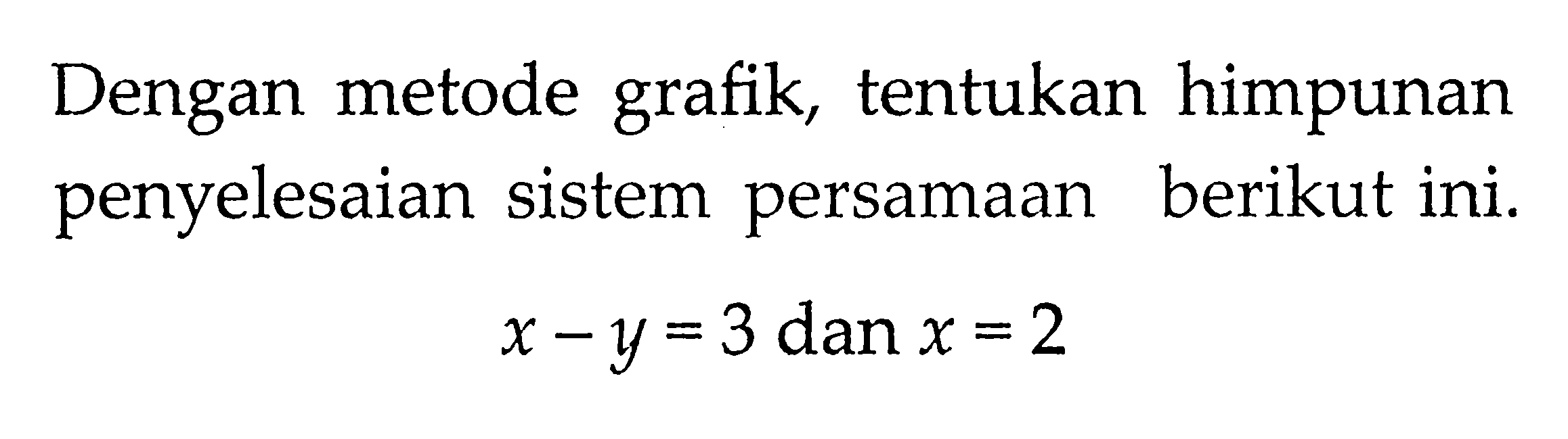 Dengan metode grafik, tentukan himpunan penyelesaian sistem persamaan berikut ini. x - y = 3 dan x = 2