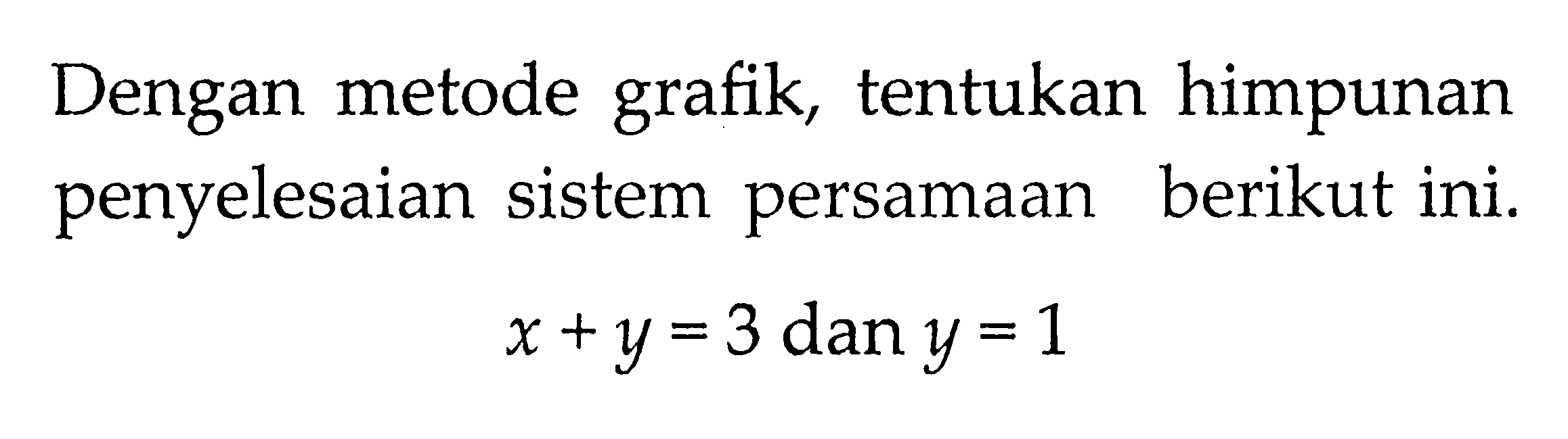 Dengan metode grafik, tentukan himpunan penyelesaian sistem persamaan berikut ini. x + y = 3 dan y = 1