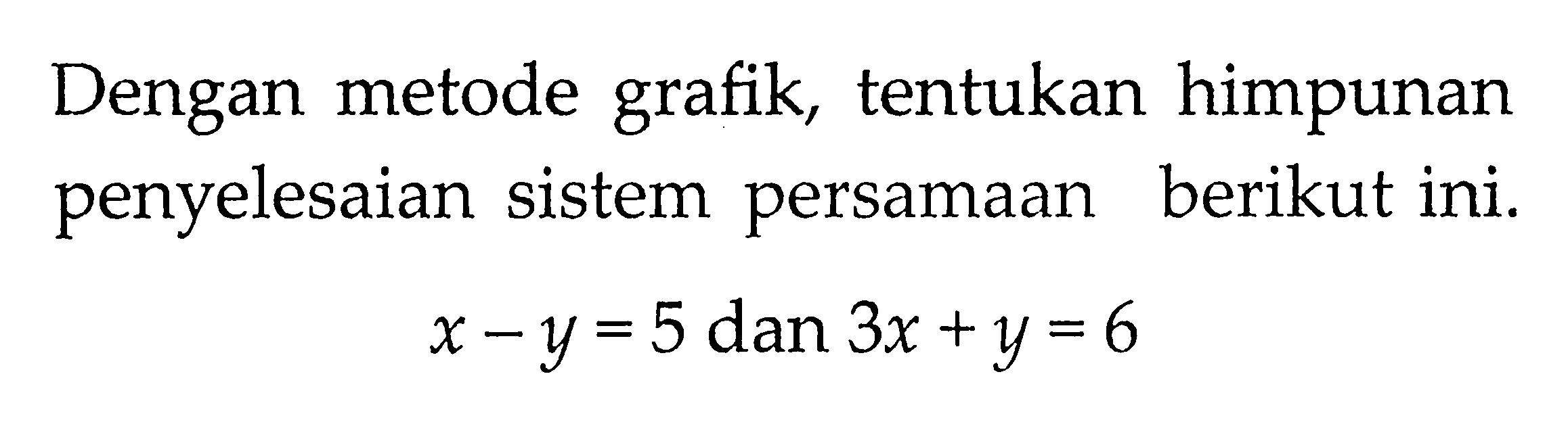 Dengan metode grafik, tentukan himpunan penyelesaian sistem persamaan berikut ini. x - y = 5 dan 3x + y = 6