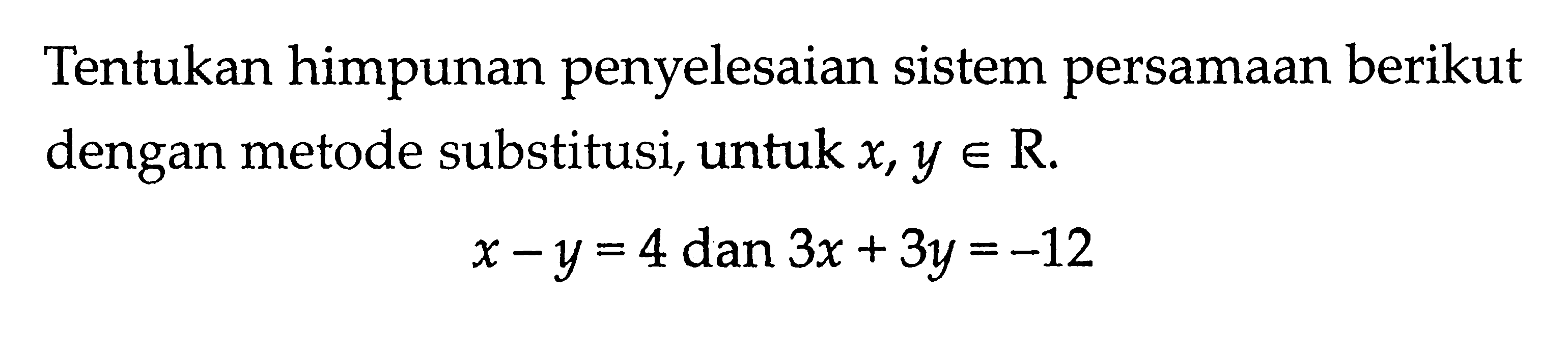 Tentukan himpunan penyelesaian sistem persamaan berikut dengan metode substitusi, untuk x,y elemen R x-y = 4 dan 3x + 3y = -12