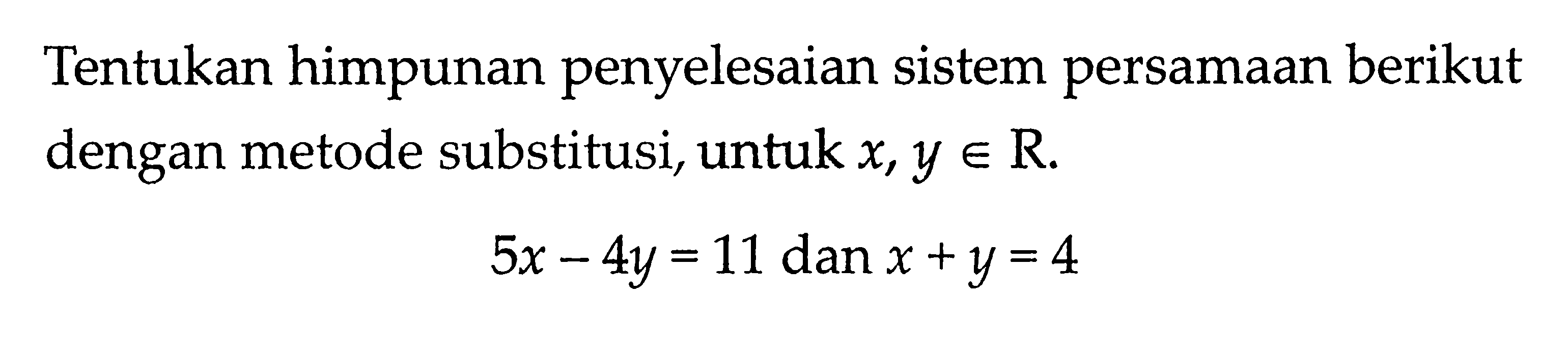 Tentukan himpunan penyelesaian sistem persamaan berikut dengan metode substitusi, untuk x, y e R 5x - 4y = 11 dan x + y = 4