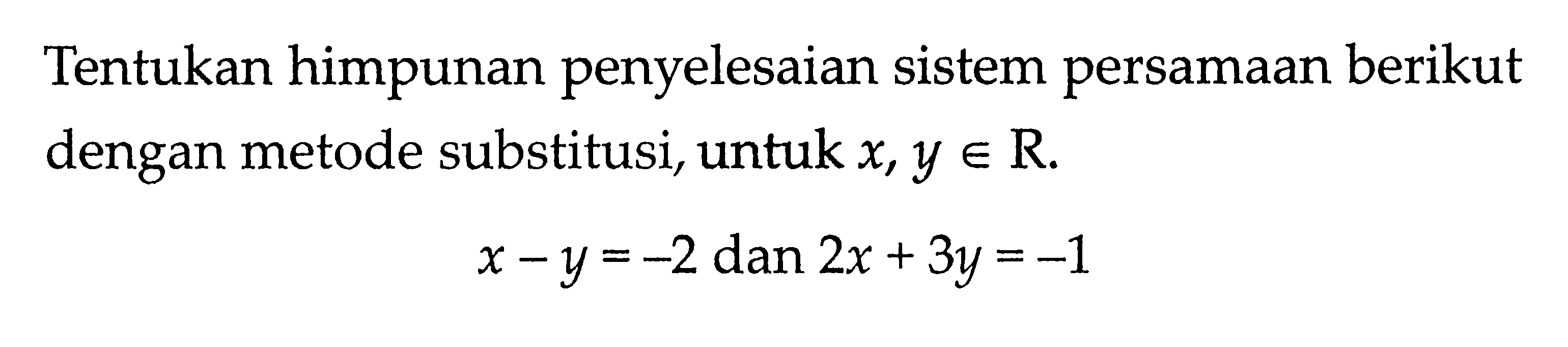 Tentukan himpunan penyelesaian sistem persamaan berikut dengan metode substitusi, untuk x,y e R x - y = -2 dan 2x + 3y = -1