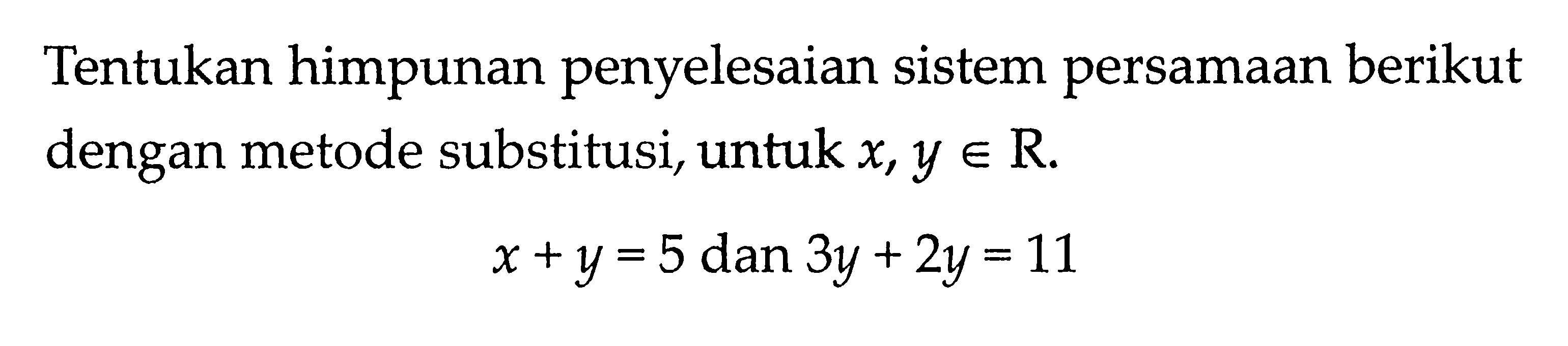 Tentukan himpunan penyelesaian sistem persamaan berikut dengan metode substitusi, untuk x,y e R x+y=5 dan 3y+2y=11