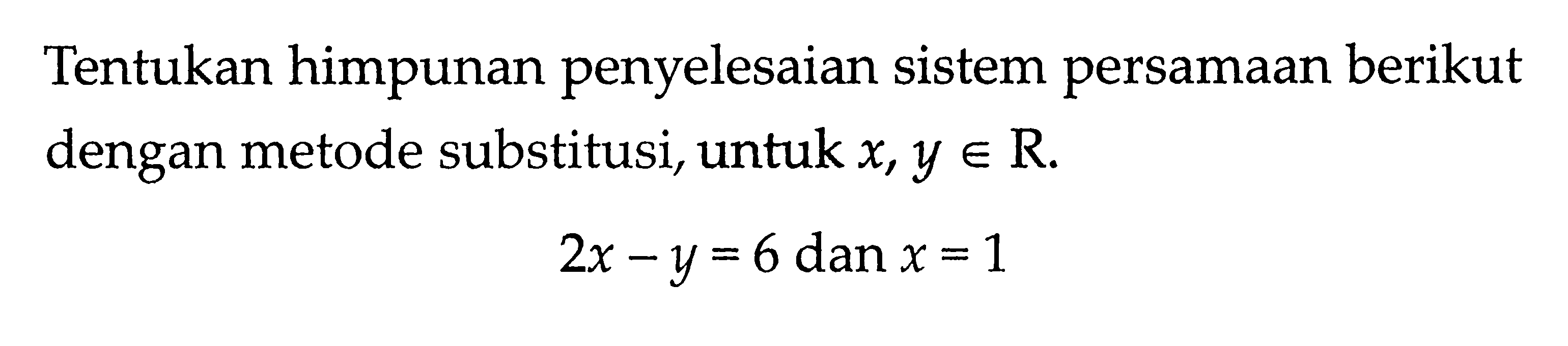 Tentukan himpunan penyelesaian sistem persamaan berikut dengan metode substitusi, untuk x,y e R 2x - y = 6 dan x = 1