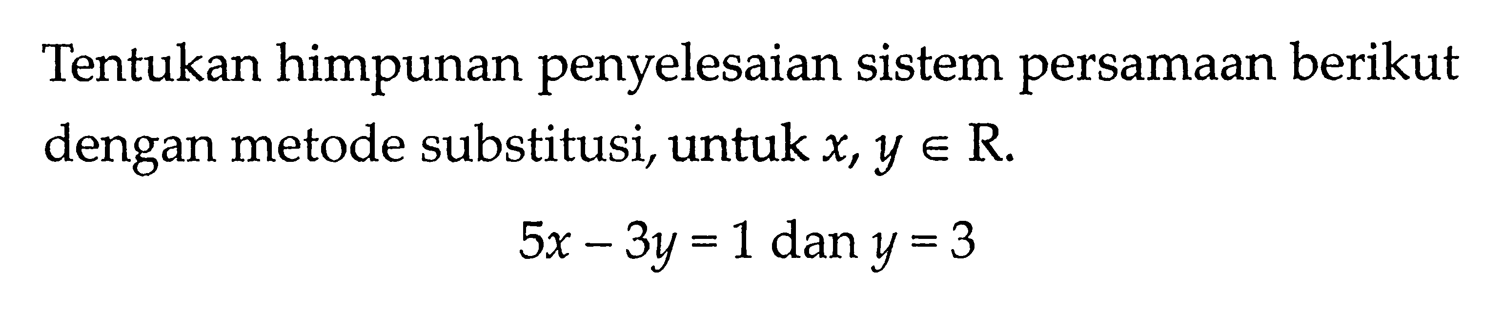 Tentukan himpunan penyelesaian sistem persamaan berikut dengan metode substitusi, untuk x, y e R. 5x - 3y = 1 dan y = 3