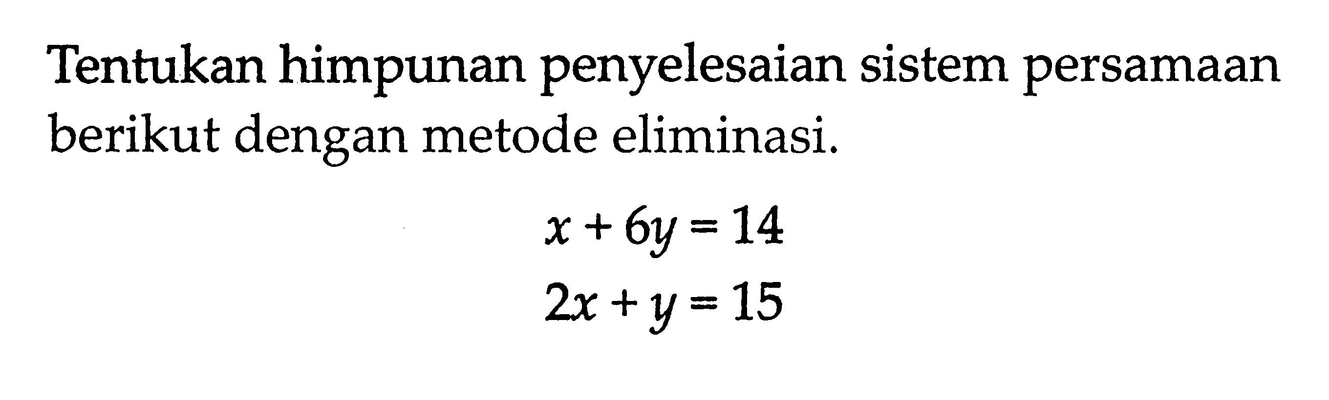 Tentukan himpunan penyelesaian sistem persamaan berikut dengan metode eliminasi. x+6y=14 2x+y=15