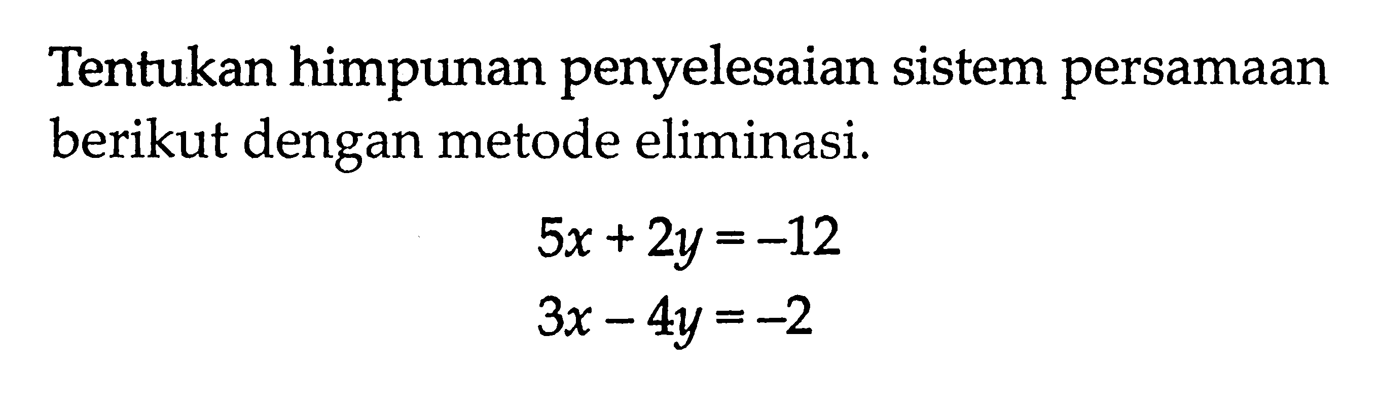 Tentukan himpunan penyelesaian sistem persamaan berikut dengan metode eliminasi. 5x + 2y = -12 3x - 4y = -2