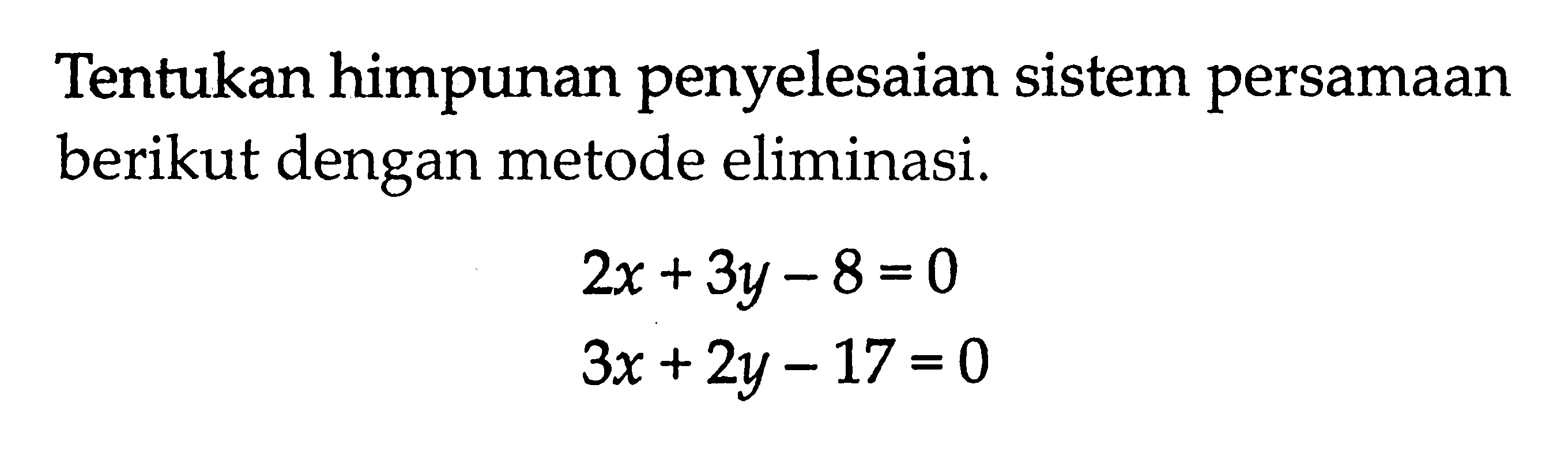 Tentukan himpunan penyelesaian sistem persamaan berikut dengan metode eliminasi. 2x+3y-8=0 3x+2y-17=0