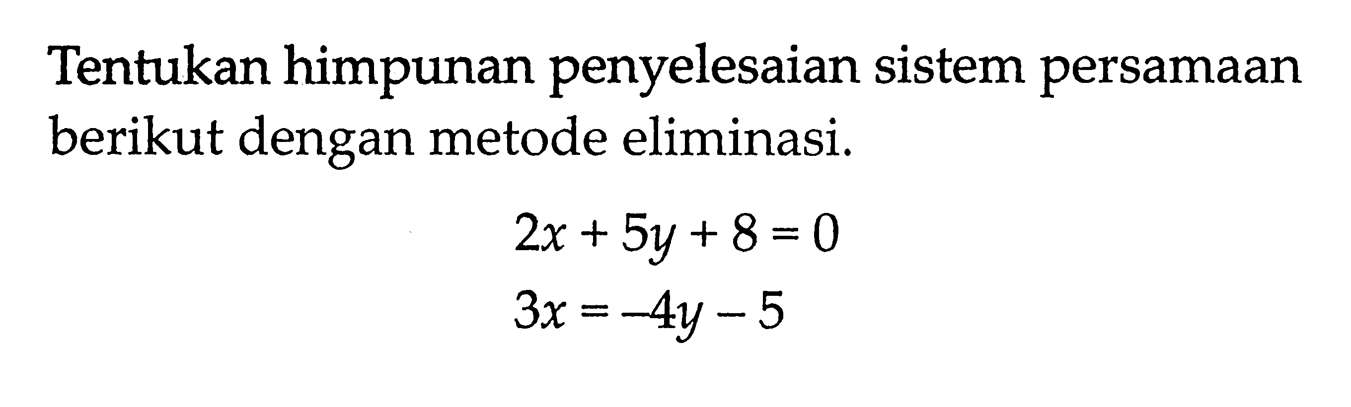 Tentukan himpunan penyelesaian sistem persamaan berikut dengan metode eliminasi. 2x + 5y + 8 = 0 3x = -4y - 5