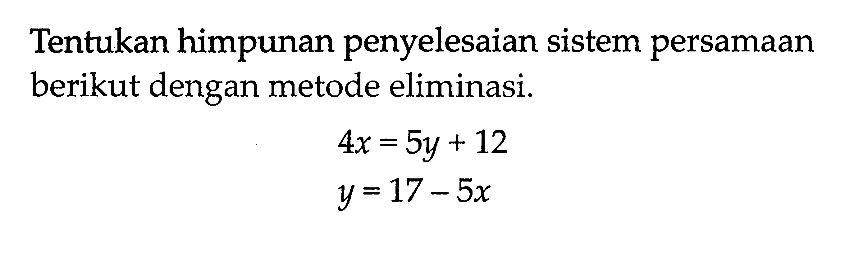 Tentukan himpunan penyelesaian sistem persamaan berikut dengan metode eliminasi. 4x = 5y + 12 y = 17 - 5x