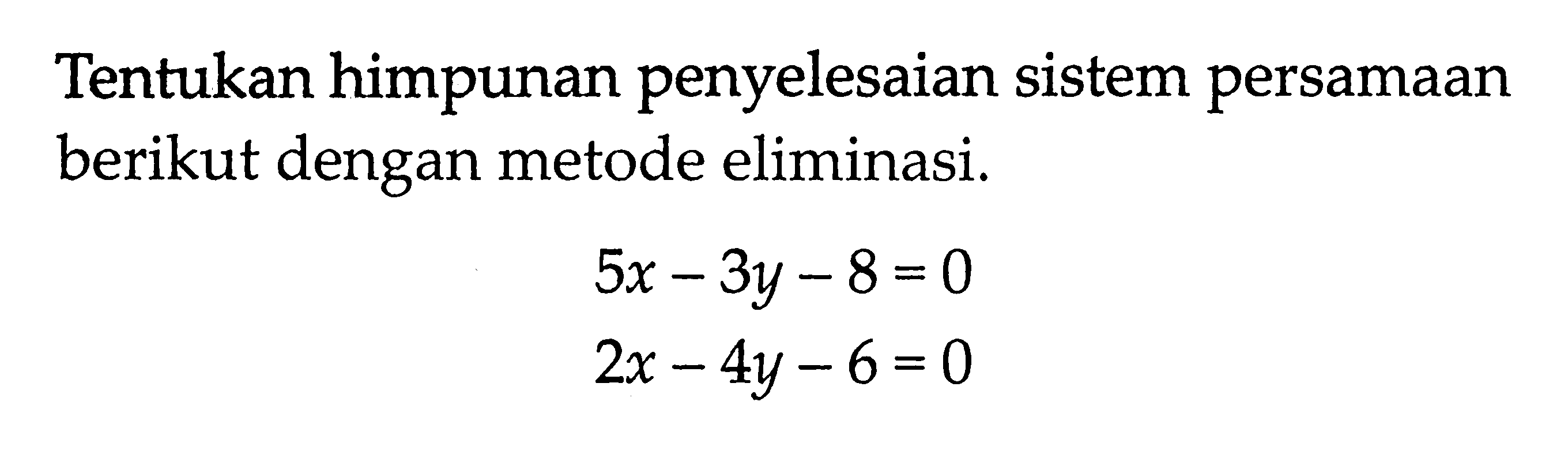 Tentukan himpunan penyelesaian sistem persamaan berikut dengan metode eliminasi. 5x - 3y - 8 = 0 2x - 4y - 6 = 0