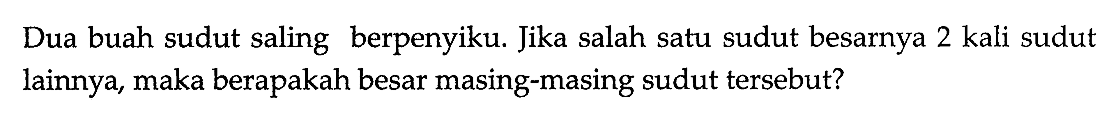 Dua buah sudut saling berpenyiku. Jika salah satu sudut besarnya 2 kali sudut lainnya, maka berapakah besar masing-masing sudut tersebut?