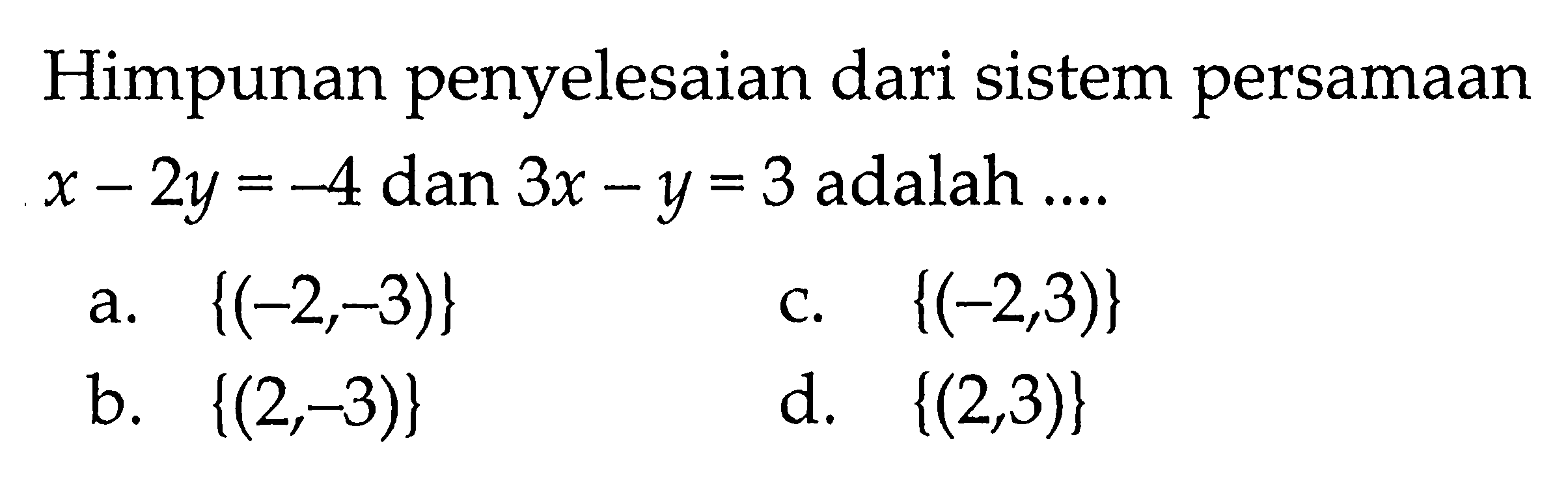 Himpunan penyelesaian dari sistem persamaan x - 2y = -4 dan 3x - y = 3 adalah .... a. {(-2, -3)} b. {(2, -3)} c. {(-2, 3)} d. {(2, 3)}