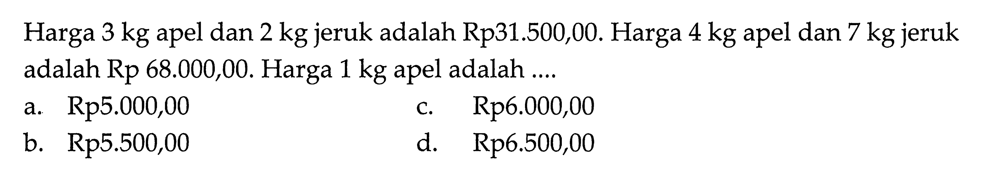 Harga 3 kg apel dan 2 kg jeruk adalah Rp 31.500,00. Harga 4 kg apel dan 7 kg jeruk adalah Rp 68.000,00. Harga 1 kg apel adalah ....