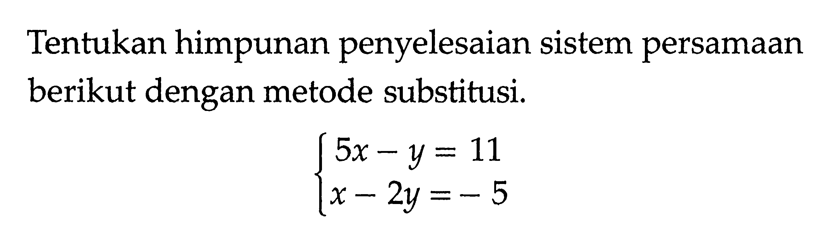 Tentukan himpunan penyelesaian sistem persamaan berikut dengan metode substitusi. 5x-y=11 x-2y=-5