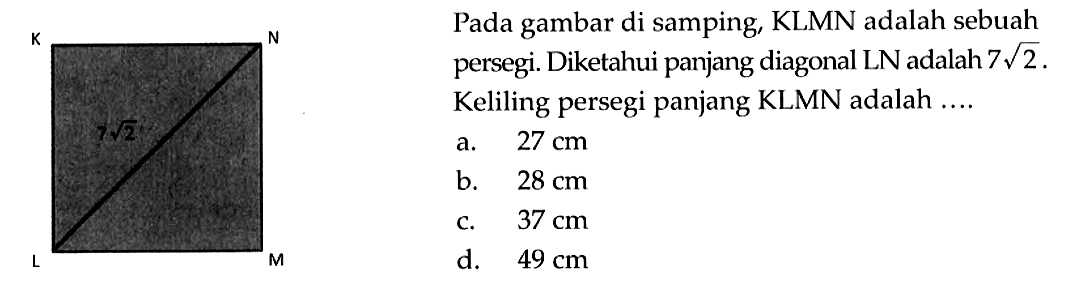 Pada gambar di samping, KLMN adalah sebuah persegi. Diketahui panjang diagonal LN adalah 7 akar(2). Keliling persegi panjang KLMN adalah ....