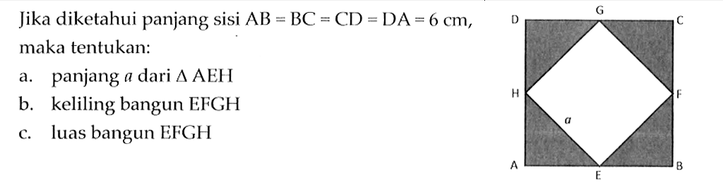 Jika diketahui panjang sisi  AB=BC=CD=D A=6 cm , maka tentukan:a. panjang  a  dari  segitiga  AEHb. keliling bangun EFGHc. luas bangun EFGH