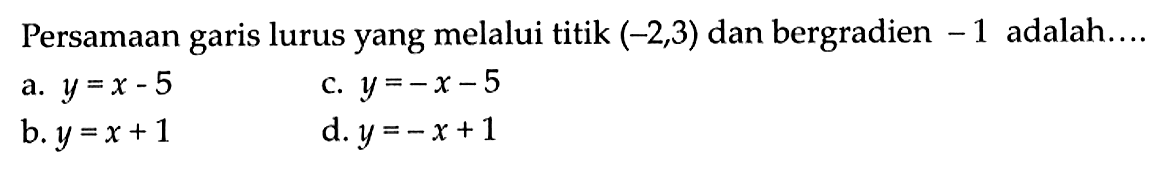 Persamaan garis lurus yang melalui titik (-2,3) dan bergradien - 1 adalah ..... a. y = x - 5 b. y = x + 1 c. y = -x - 5 d. y = - x + 1