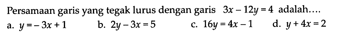 Persamaan yang tegak lurus dengan garis garis 3x - 12y = 4 adalah ....