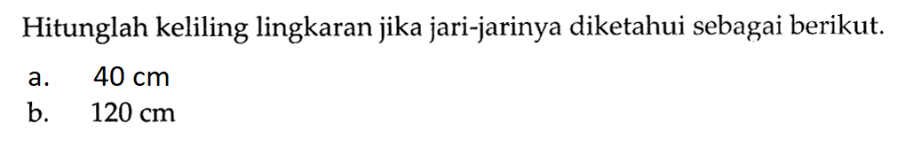 Hitunglah keliling lingkaran jika jari-jarinya diketahui sebagai berikut.a. 40 cmb. 120 cm