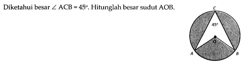 Diketahui besar sudut ACB=45. Hitunglah besar sudut AOB. 45 