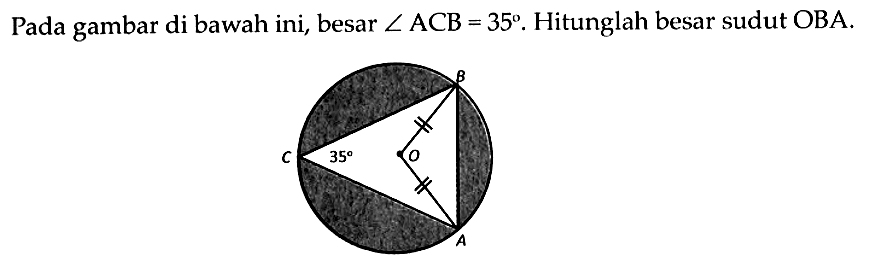 Pada gambar di bawah ini, besar sudut ACB=35. Hitunglah besar sudut OBA.B C 35 O A