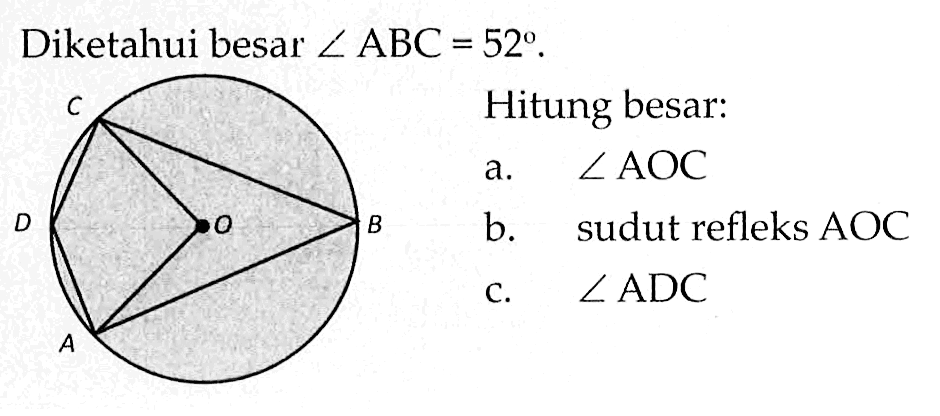 Diketahui besar sudut ABC=52. Hitung besar: a. sudut AOC b. sudut refleks AOC c. sudut ADC A B C D O