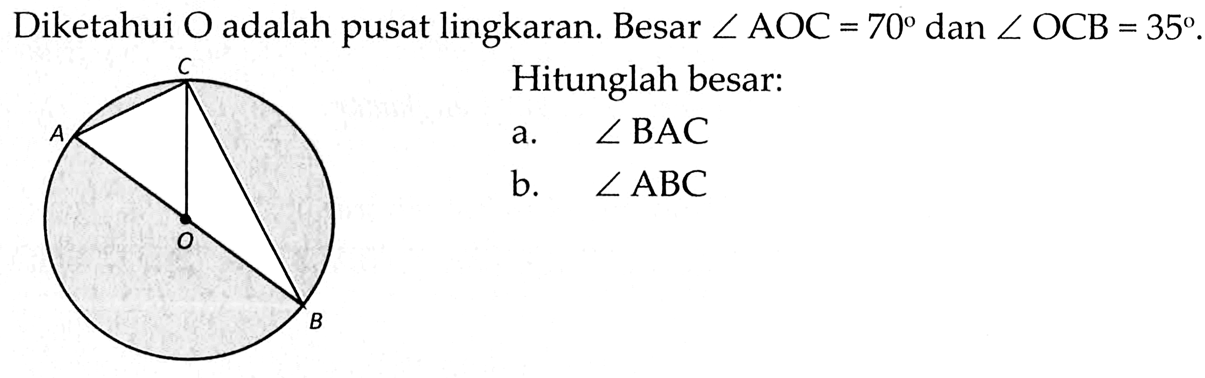 Diketahui O adalah pusat lingkaran. Besar sudut AOC=70 dan sudut OCB=35.Hitunglah besar:a. sudut BAC b. sudut ABC 