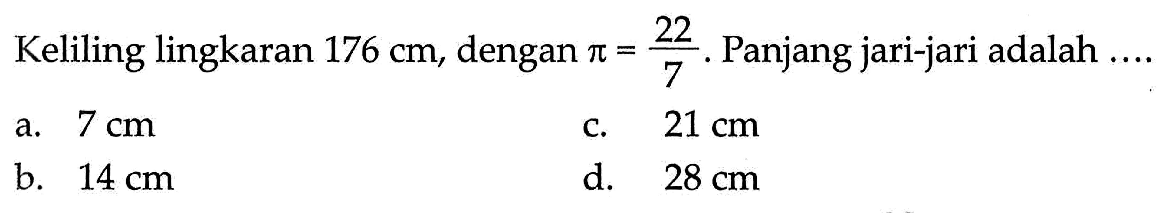 Keliling lingkaran 176 cm, dengan pi=22/7. Panjang jari-jari adalah ....