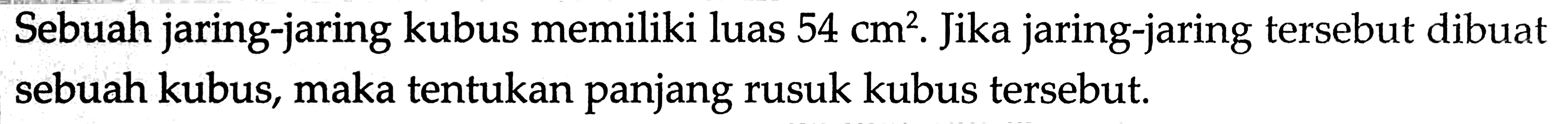 Sebuah jaring-jaring kubus memiliki luas  54 cm^2 . Jika jaring-jaring  tersebut dibuat sebuah kubus, maka tentukan panjang rusuk kubus  tersebut.