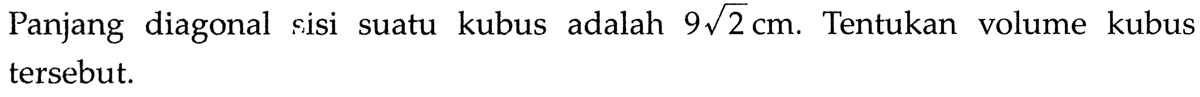 Panjang diagonal sisi suatu kubus adalah 9 akar(2) cm. Tentukan volume kubus tersebut.